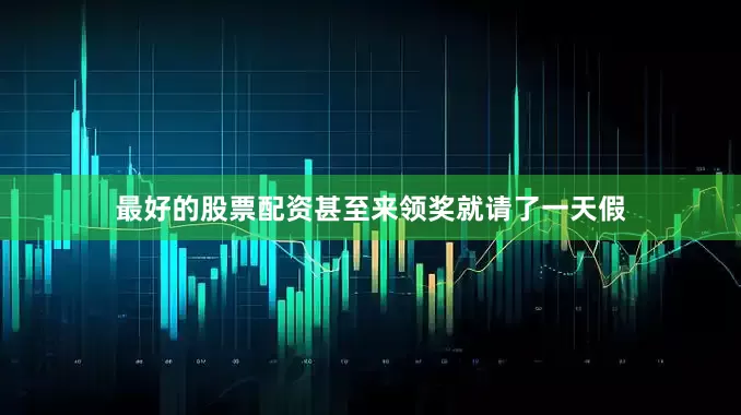最好的股票配资甚至来领奖就请了一天假