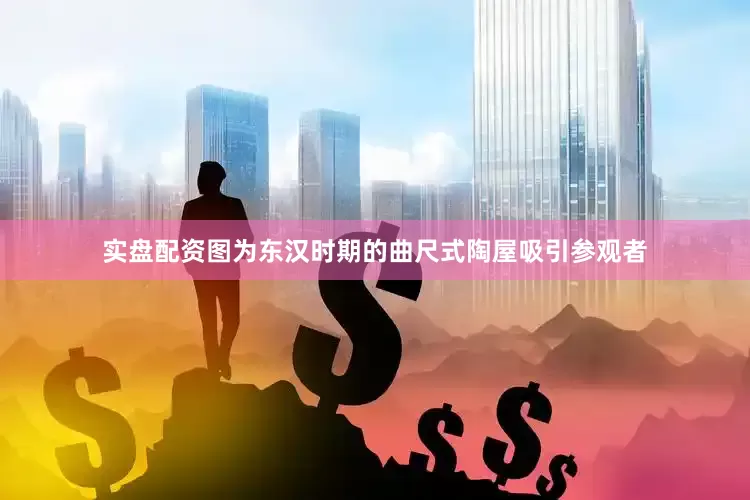 实盘配资图为东汉时期的曲尺式陶屋吸引参观者