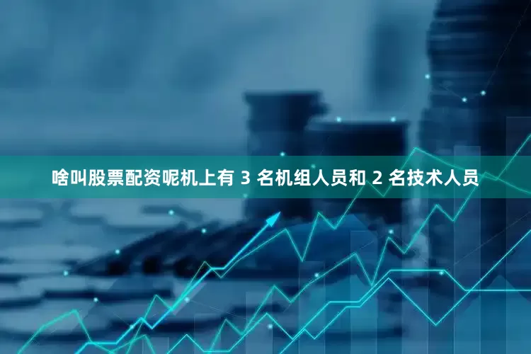 啥叫股票配资呢机上有 3 名机组人员和 2 名技术人员