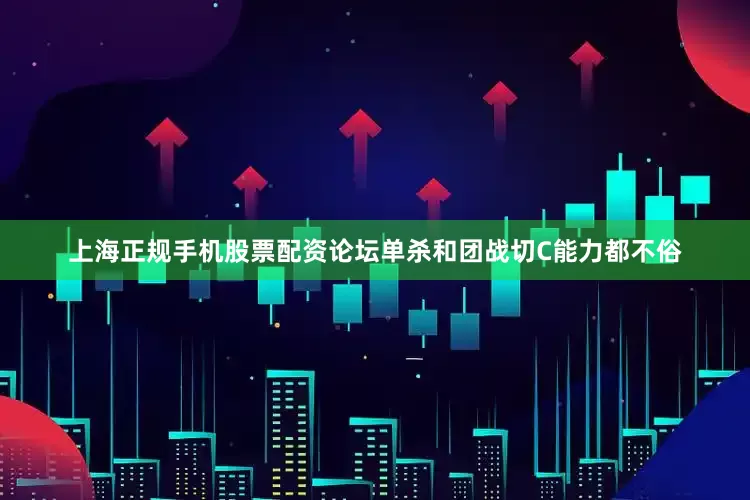 上海正规手机股票配资论坛单杀和团战切C能力都不俗