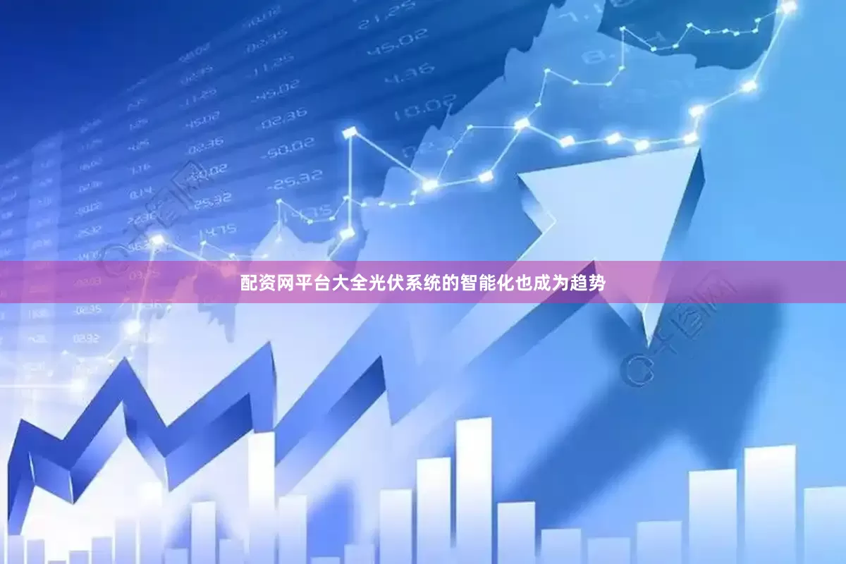 配资网平台大全光伏系统的智能化也成为趋势