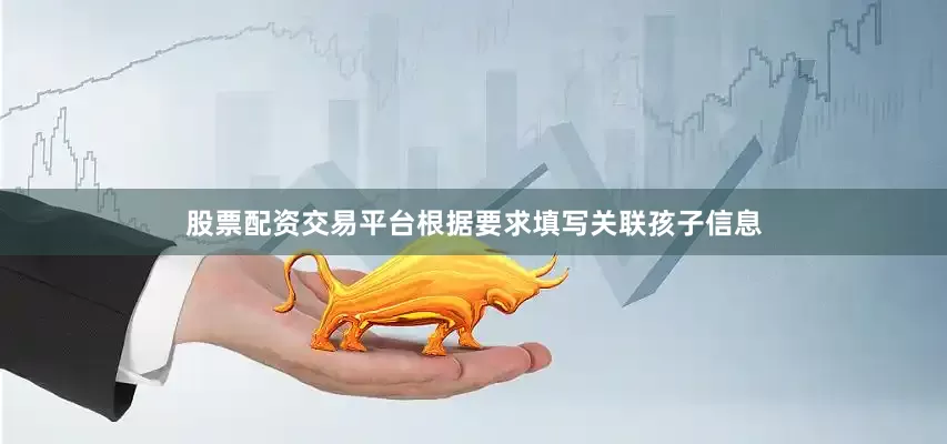 股票配资交易平台根据要求填写关联孩子信息