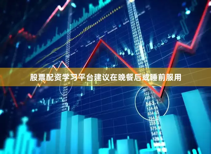 股票配资学习平台建议在晚餐后或睡前服用