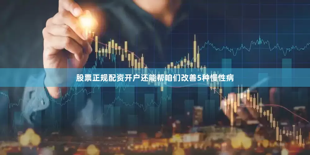 股票正规配资开户还能帮咱们改善5种慢性病
