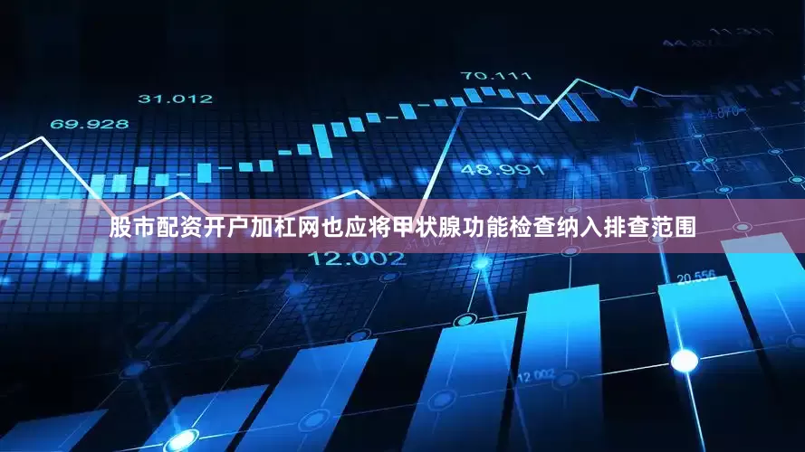 股市配资开户加杠网也应将甲状腺功能检查纳入排查范围