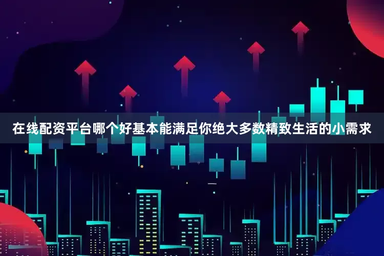 在线配资平台哪个好基本能满足你绝大多数精致生活的小需求